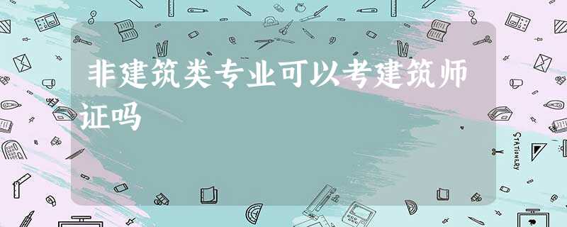 非建筑类专业可以考建筑师证吗 非建筑类专业可以考建筑师证吗