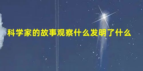 科学家的故事观察什么发明了什么 科学家的故事观察什么发明了什么