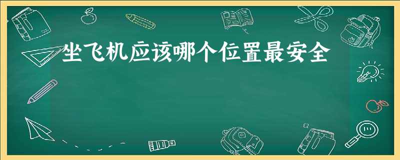 坐飞机应该哪个位置最安全 坐飞机应该哪个位置最安全
