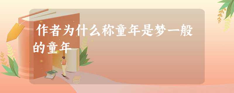 作者为什么称童年是梦一般的童年 作者为什么称童年是梦一般的童年