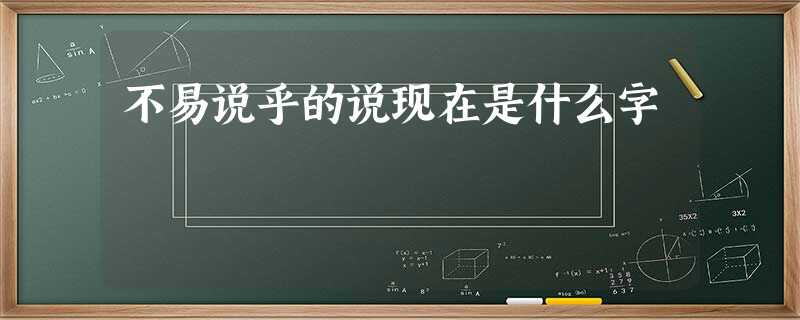 不易说乎的说现在是什么字 不易说乎的说现在是什么字