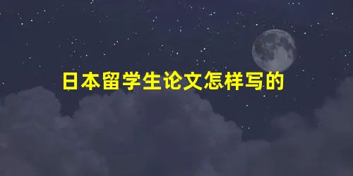 日本留学生论文怎样写的 日本留学生论文怎样写的