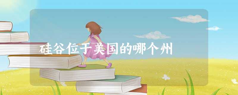 硅谷位于美国的哪个州 硅谷位于美国的哪个州