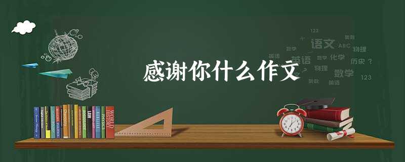 感谢你什么作文 感谢你什么作文