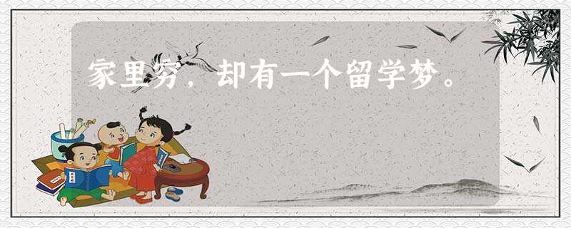 家里穷,却有一个留学梦。 家里穷,却有一个留学梦。