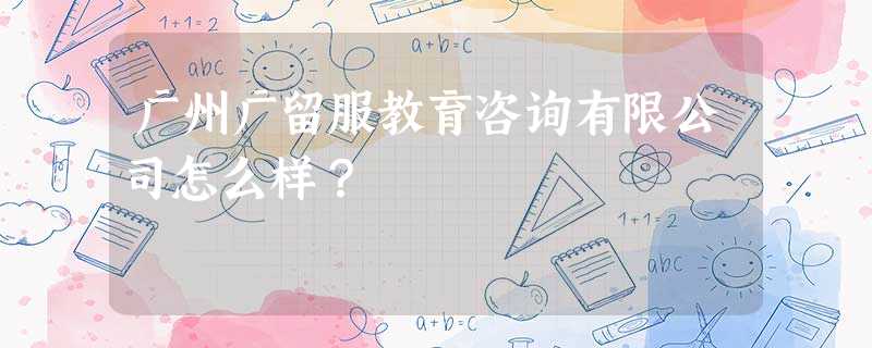 广州广留服教育咨询有限公司怎么样? 广州广留服教育咨询有限公司怎么样?