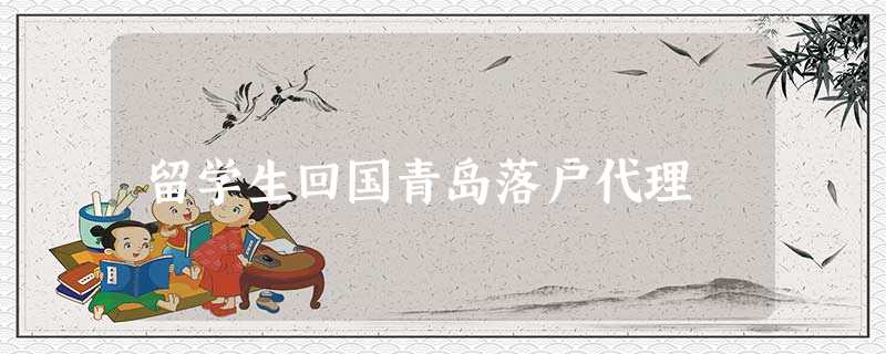 留学生回国青岛落户代理 留学生回国青岛落户代理