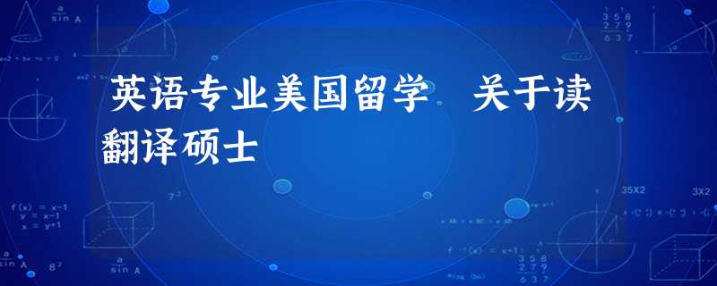英语专业美国留学 关于读翻译硕士 英语专业美国留学 关于读翻译硕士