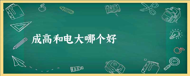 成高和电大哪个好 成高和电大哪个好