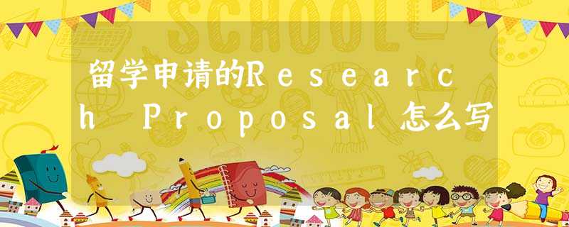 留学申请的Research Proposal怎么写 留学申请的Research Proposal怎么写