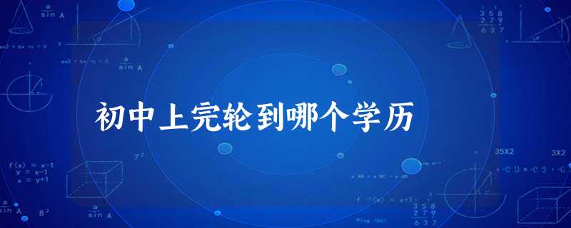 初中上完轮到哪个学历 初中上完轮到哪个学历