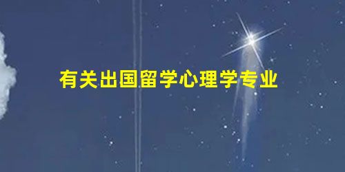 有关出国留学心理学专业 有关出国留学心理学专业