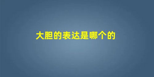 大胆的表达是哪个的 大胆的表达是哪个的