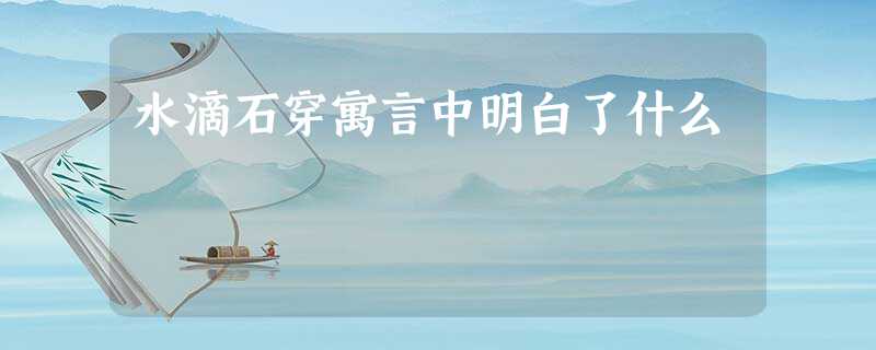 水滴石穿寓言中明白了什么 水滴石穿寓言中明白了什么