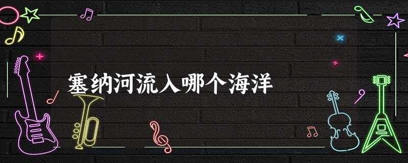 塞纳河流入哪个海洋 塞纳河流入哪个海洋