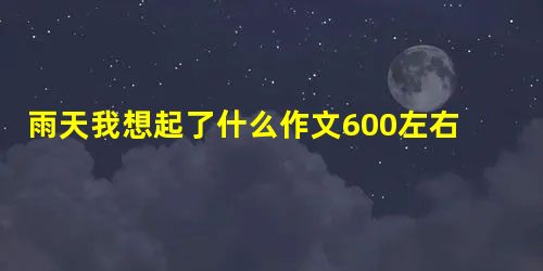 雨天我想起了什么作文600左右 雨天我想起了什么作文600左右