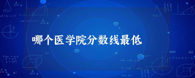 哪个医学院分数线最低 哪个医学院分数线最低