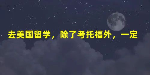 去美国留学,除了考托福外,一定要考SAT吗? 去美国留学,除了考托福外,一定要考SAT吗?