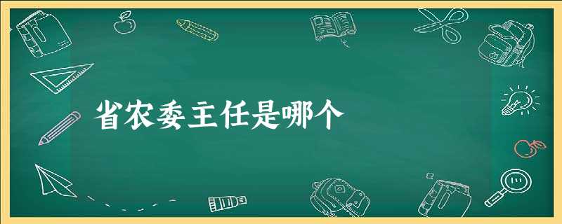 省农委主任是哪个 省农委主任是哪个