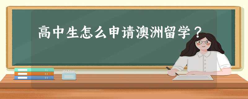高中生怎么申请澳洲留学? 高中生怎么申请澳洲留学?