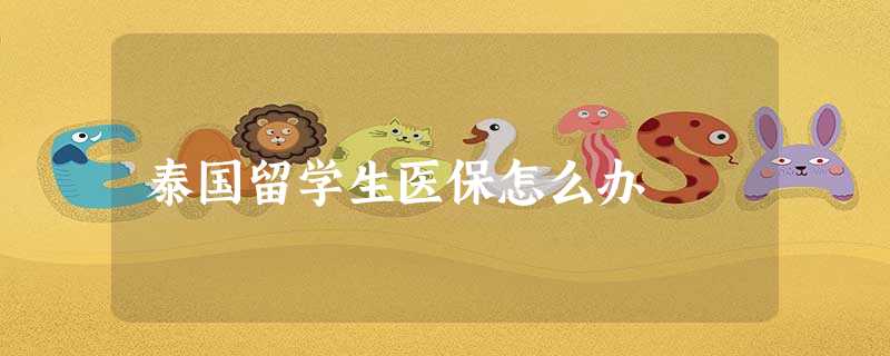 泰国留学生医保怎么办 泰国留学生医保怎么办