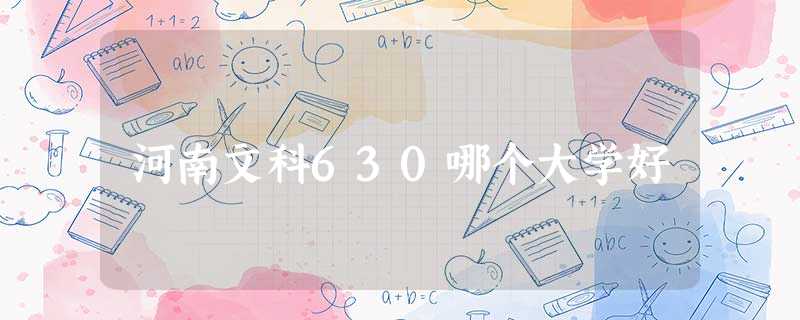 河南文科630哪个大学好 河南文科630哪个大学好