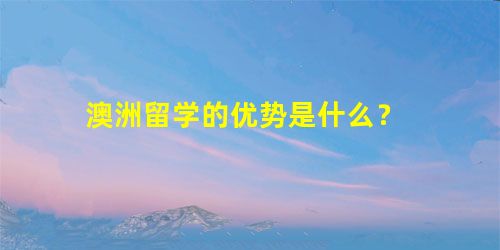澳洲留学的优势是什么? 澳洲留学的优势是什么?