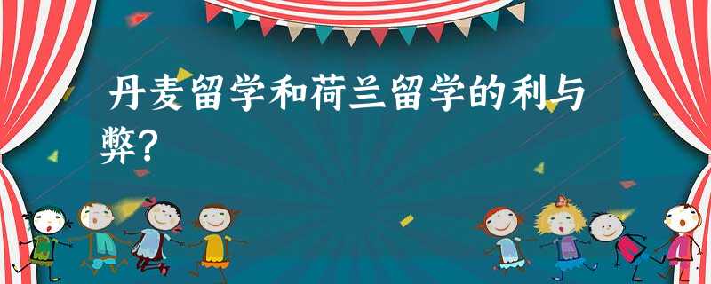 丹麦留学和荷兰留学的利与弊? 丹麦留学和荷兰留学的利与弊?