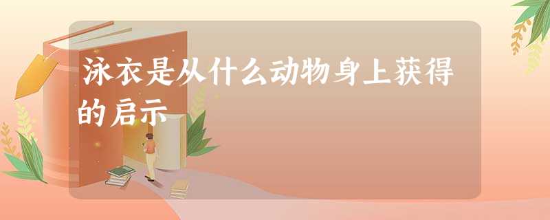 泳衣是从什么动物身上获得的启示 泳衣是从什么动物身上获得的启示