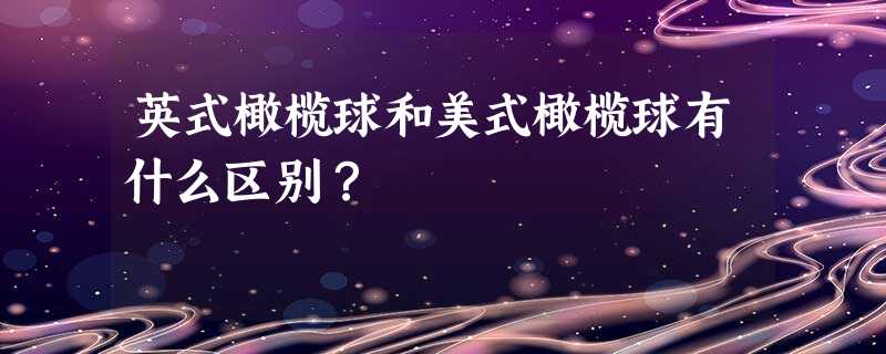 英式橄榄球和美式橄榄球有什么区别? 英式橄榄球和美式橄榄球有什么区别?