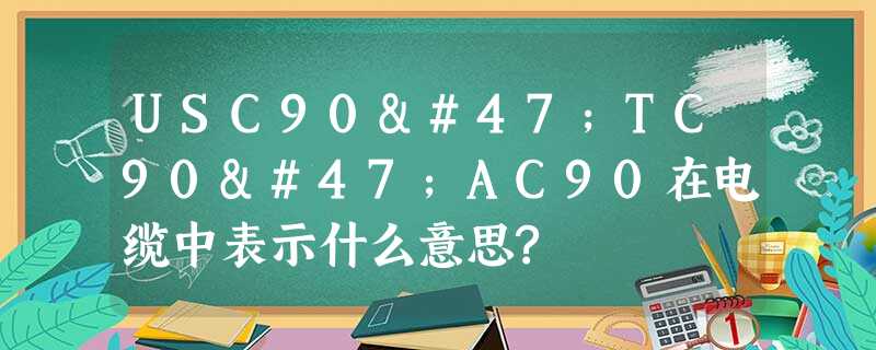 USC90/TC90/AC90在电缆中表示什么意思? USC90/TC90/AC90在电缆中表示什么意思?