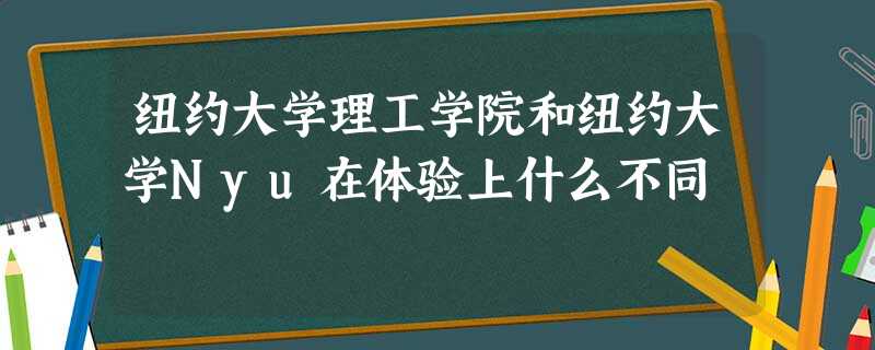 纽约大学理工学院和纽约大学Nyu在体验上什么不同 纽约大学理工学院和纽约大学Nyu在体验上什么不同