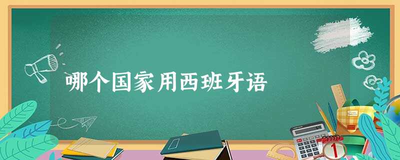 哪个国家用西班牙语 哪个国家用西班牙语