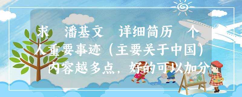 求 潘基文 详细简历 个人重要事迹(主要关于中国) 内容越多点,好的可以加分 谢谢啦··· 求 潘基文 详细简历 个人重要事迹(主要关于中国) 内容越多点,好的可以加分 谢谢啦···