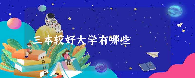 三本较好大学有哪些 三本较好大学有哪些