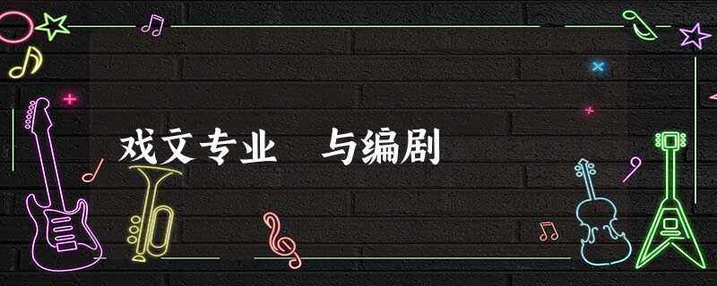 戏文专业 与编剧 戏文专业 与编剧