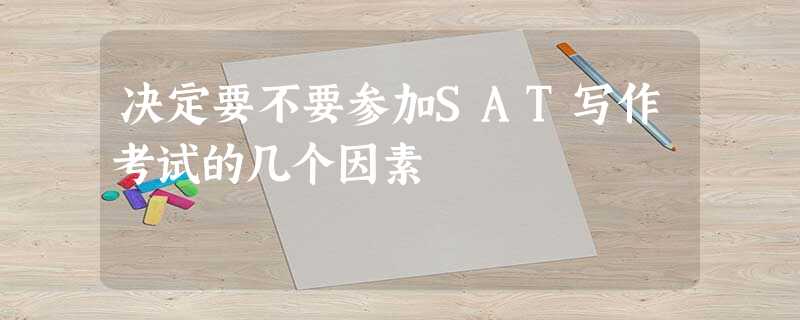 决定要不要参加SAT写作考试的几个因素 决定要不要参加SAT写作考试的几个因素