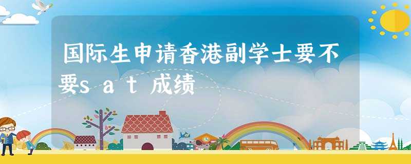 国际生申请香港副学士要不要sat成绩 国际生申请香港副学士要不要sat成绩