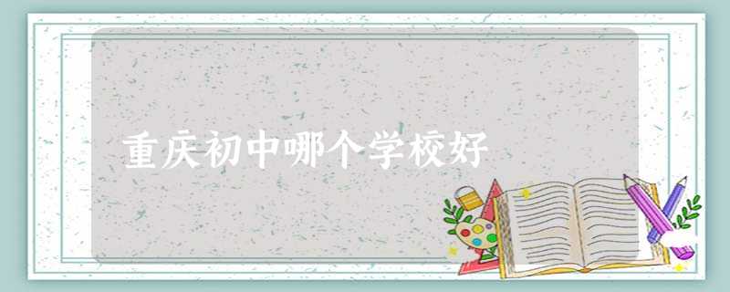 重庆初中哪个学校好 重庆初中哪个学校好