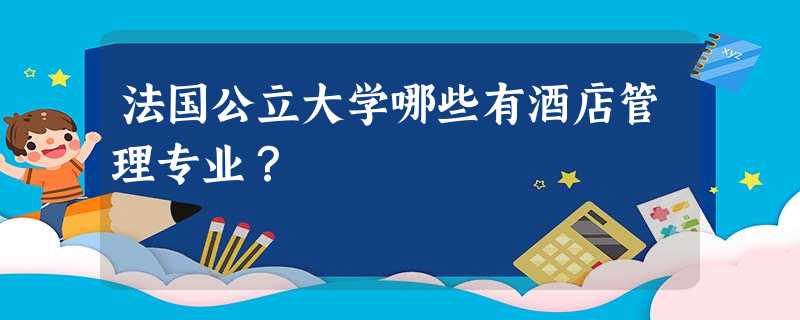 法国公立大学哪些有酒店管理专业? 法国公立大学哪些有酒店管理专业?