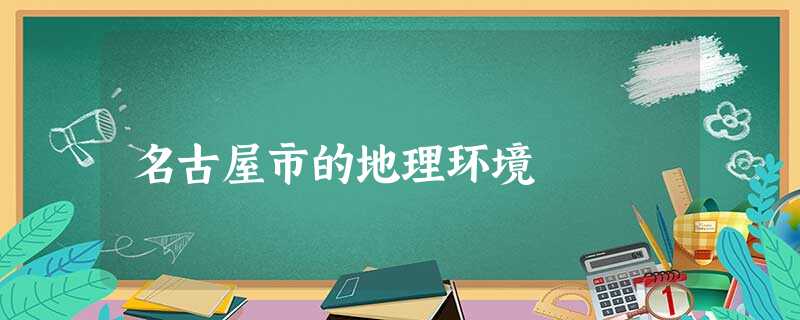 名古屋市的地理环境 名古屋市的地理环境