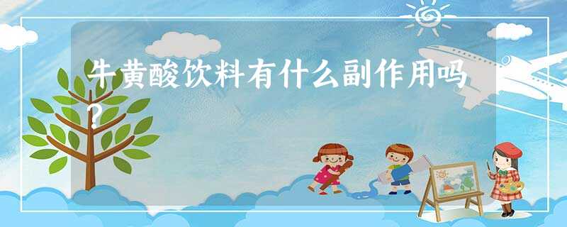牛黄酸饮料有什么副作用吗? 牛黄酸饮料有什么副作用吗?
