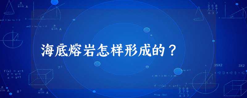 海底熔岩怎样形成的? 海底熔岩怎样形成的?