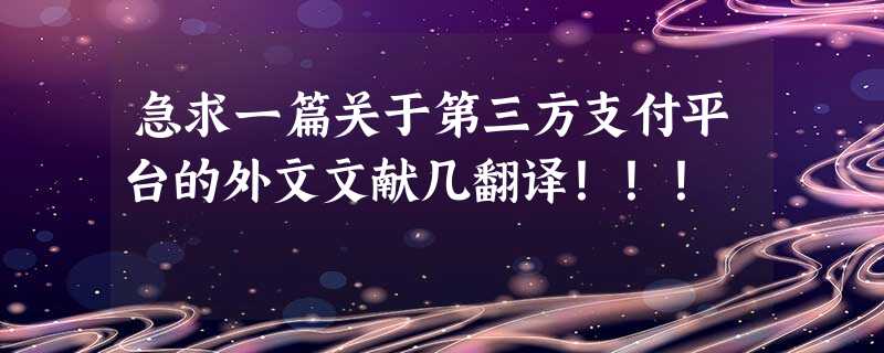 急求一篇关于第三方支付平台的外文文献几翻译!!! 急求一篇关于第三方支付平台的外文文献几翻译!!!