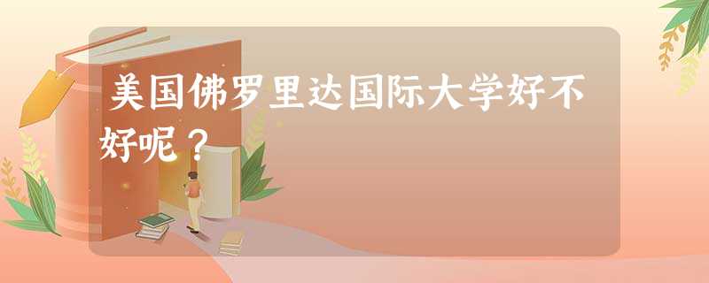 美国佛罗里达国际大学好不好呢? 美国佛罗里达国际大学好不好呢?