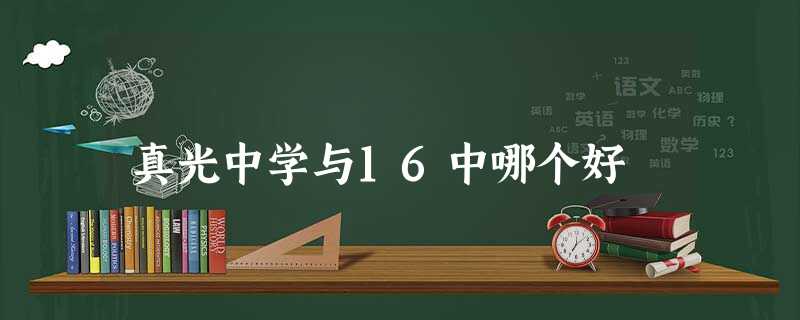 真光中学与16中哪个好 真光中学与16中哪个好