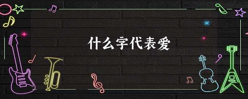 什么字代表爱 什么字代表爱