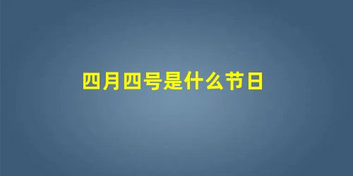 四月四号是什么节日 四月四号是什么节日