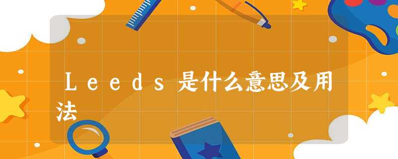 Leeds是什么意思及用法 Leeds是什么意思及用法