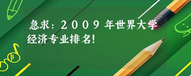急求:2009年世界大学经济专业排名! 急求:2009年世界大学经济专业排名!